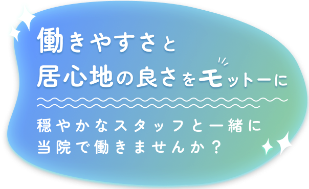 働きやすさと居心地の良さをモットーに 穏やかなスタッフと一緒に当院で働きませんか？